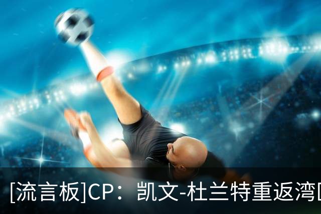 [流言板]CP：凯文-杜兰特重返湾区的大门或许并未完全关闭